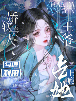 娇软美人勾缠利用，王爷占她上瘾